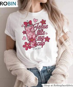 Jesus Fills My Cup Shirt, Pink Cup Flowers Valentines Long Sleeve Crewneck