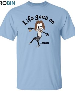 Life Goes On Man Unisex Shirt, Hoodie, Sweatshirt Crewneck Life Goes On Man Unisex Shirt, Hoodie, Sweatshirt Crewneck