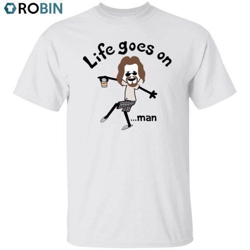 Life Goes On Man Unisex Shirt, Hoodie, Sweatshirt Crewneck