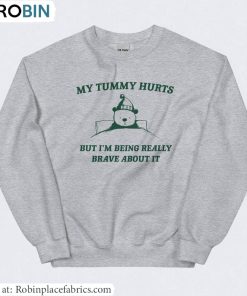 Meme T Shirt, Cute My Tummy Hurts But Im Being Really Brave About It Shirt Crewneck