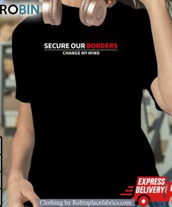 Secure Our Borders Change My Mind Shirt