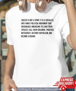 Soccer Is Not A Sport It Is A Socialist Antifamily Political Movement That Encourages Americans To Leave Their Spouses Shirt
