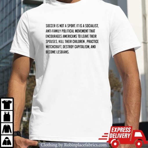 Soccer Is Not A Sport It Is A Socialist Antifamily Political Movement That Encourages Americans To Leave Their Spouses Shirt