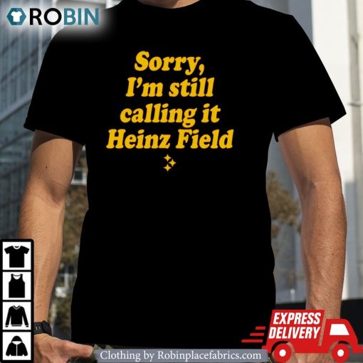 Sorry I’m Still Calling It Heinz Field Shirt