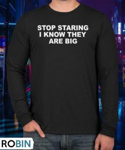 Stop Staring I Know They Are Big Unisex Shirt