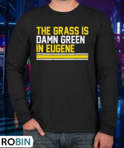 The Grass Is Damn Green In Eugene Unisex Shirt