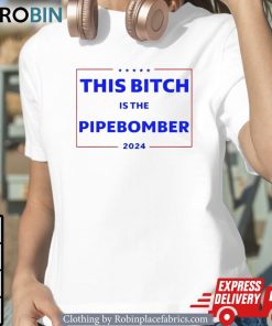This Bitch Is The Pipebomber 2024 Unisex Shirt, Hoodie, Sweatshirt