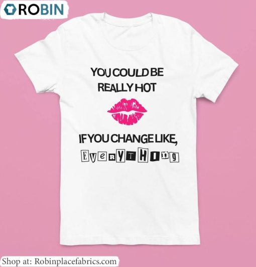 You Could Be Really Hot If You Change Like T Shirt, Cute Mean Girls Shirt Crewneck