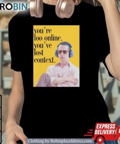 You’re Too Online You’ve Lost Context Shirt