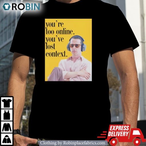You’re Too Online You’ve Lost Context Shirt