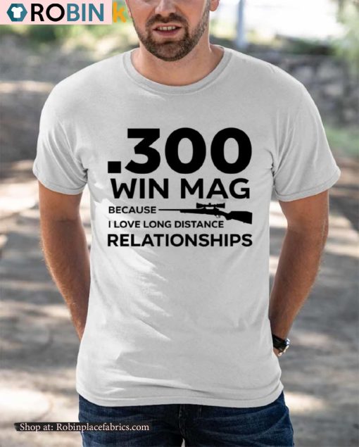 300 Win Mag Because I Love Long Distance Relationships Shirt