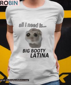 All I Need Is Big Booty Latina Shirt All I Need Is Big Booty Latina Shirt