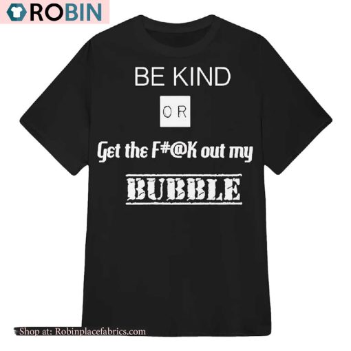 Be Kind Or Get The Fuck Out My Bubble Shirt