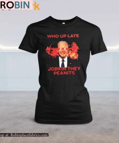 Biden Who Up Late Jorkin They Peanits Shirt