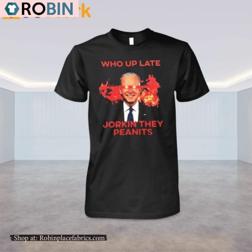 Biden Who Up Late Jorkin They Peanits Shirt