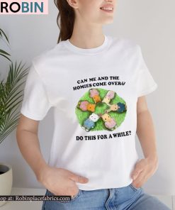 Can Me And The Homies Come Over And Do This For A While Shirt Can Me And The Homies Come Over And Do This For A While Shirt