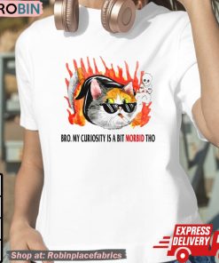 Cat Bro My Curiosity Is A Bit Morbid Tho Shirt
