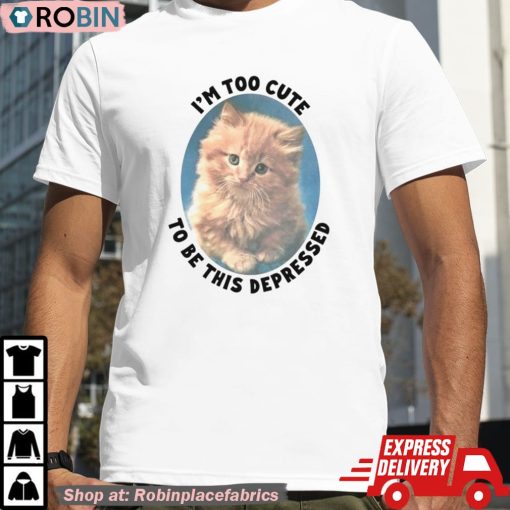 Cat I’m Too Cute To Be This Depressed Shirt