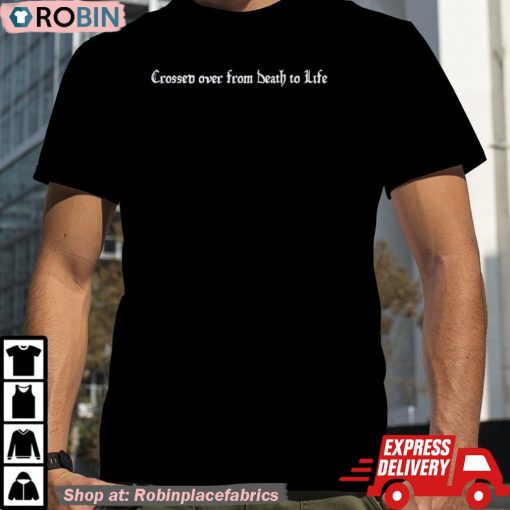 Crossed Over From Death To Life Shirt