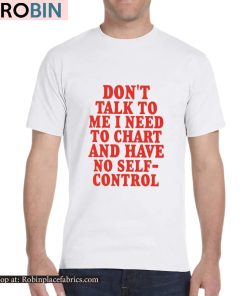 Don’t Talk To Me I Need To Chart And Have No Self-Control Shirt