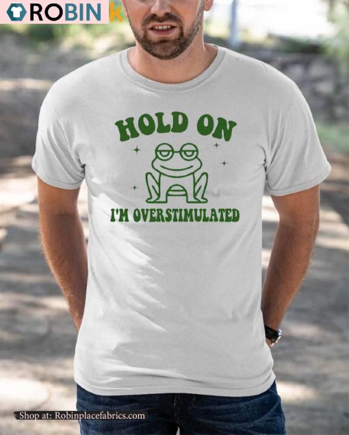 Frog Hold On I’m Overstimulated Shirt