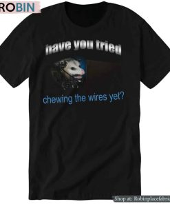 Have You Tried Chewing The Wires Yet Shirt Have You Tried Chewing The Wires Yet Shirt
