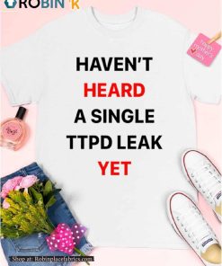 Haven’t Heard A Single Ttpd Leak Yet Shirt