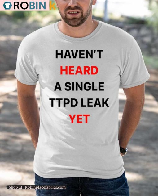Haven’t Heard A Single Ttpd Leak Yet Shirt