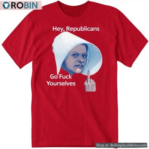 Hey Republicans Go Fuck Yourselves Shirt