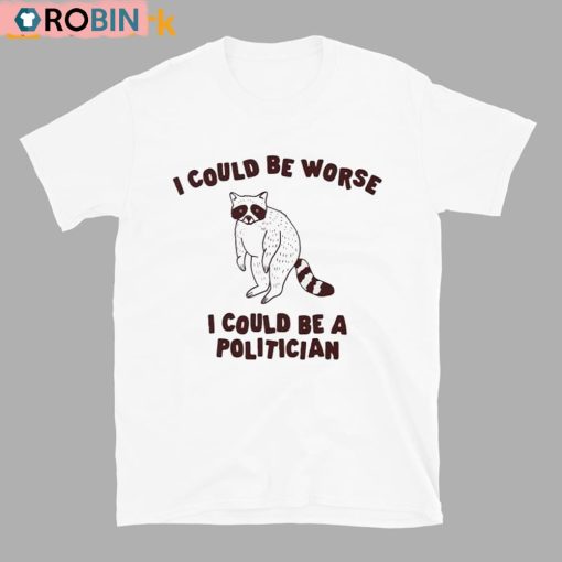 I Could Be Worse I Could Be A Politician Shirt