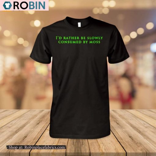I’d Rather Be Slowly Consumed By Moss Shirt