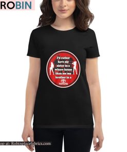 I’d Rather Have My Sister In A Whore House Than See My Brother In A Tyt Shirt