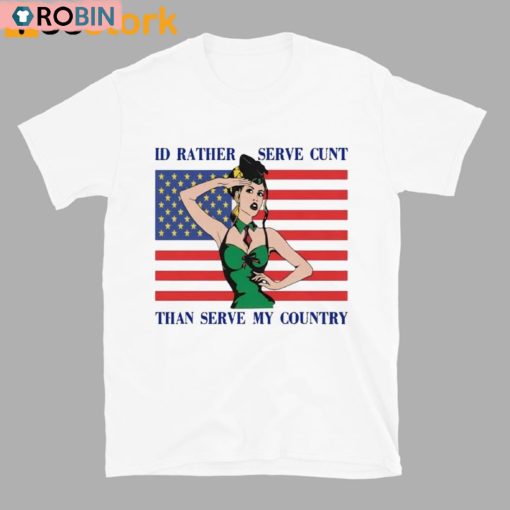 I’d Rather Serve Cunt Than Serve My Country Shirt