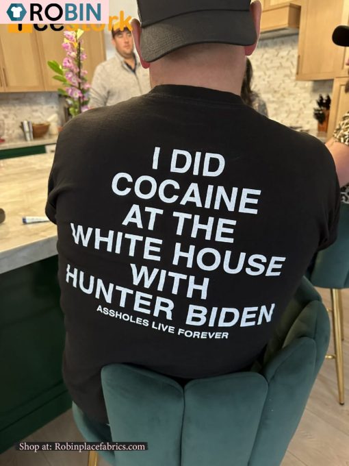 I Did Cocaine At The White House With Hunter Biden Assholes Live Forever Shirt