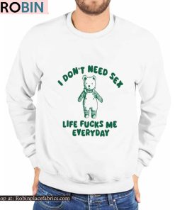 I Don’t Need Sex Life Fucks Me Everyday Bear Shirt