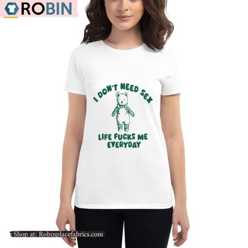 I Don’t Need Sex Life Fucks Me Everyday Bear Shirt