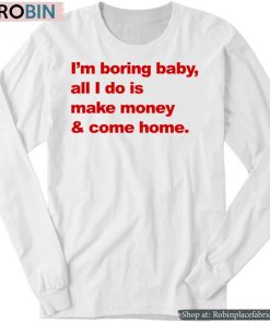 I’m Boring Baby All I Do Is Make Money And Come Home Shirt I’m Boring Baby All I Do Is Make Money And Come Home Shirt
