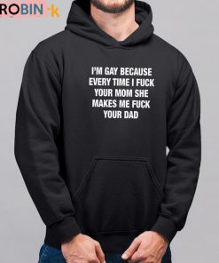 I’m Gay Because Every Time I Fuck Your Mom She Makes Me Fuck Your Dad Shirt I’m Gay Because Every Time I Fuck Your Mom She Makes Me Fuck Your Dad Shirt
