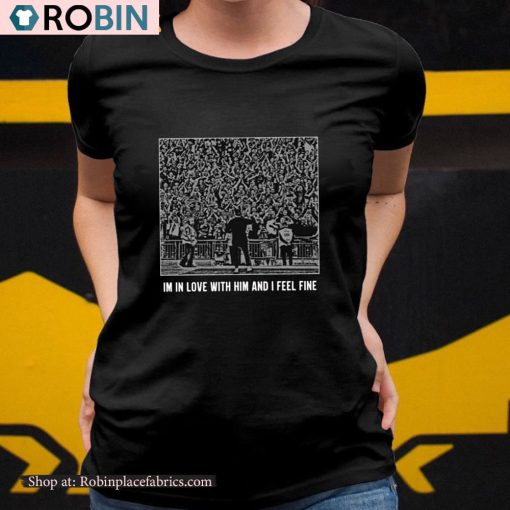 I’m In Love With Him And I Feel Fine Shirt