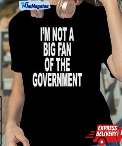 I’m Not A Big Fan Of The Government Classic Shirt
