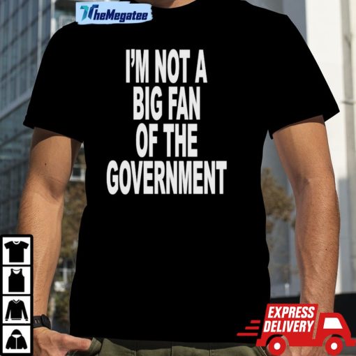 I’m Not A Big Fan Of The Government Classic Shirt