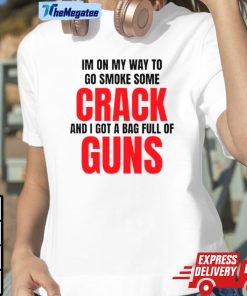 I’m On My Way To Go Smoke Some Crack And I Got A Bag Full Of Guns Shirt I’m On My Way To Go Smoke Some Crack And I Got A Bag Full Of Guns Shirt