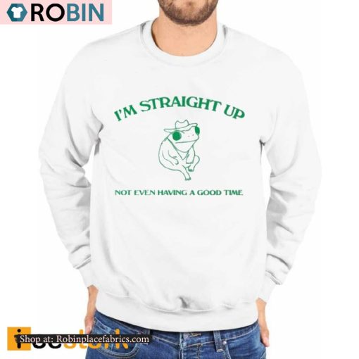 I’m Straight Up Not Even Having A Good Time Shirt