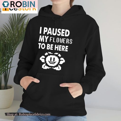 I Paused My Flowers To Be Here Shirt