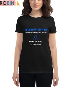 I Sleep With Her So He Can Patrol All Night I Am A Fucking A Cop’s Wife Shirt