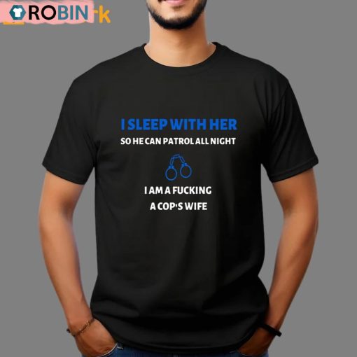 I Sleep With Her So He Can Patrol All Night I Am A Fucking A Cop’s Wife Shirt