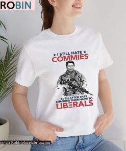 I Still Hate Commies Even After They Changed Their Name To Liberals Shirt I Still Hate Commies Even After They Changed Their Name To Liberals Shirt
