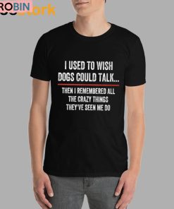 I Used To Wish Dogs Could Talk Shirt