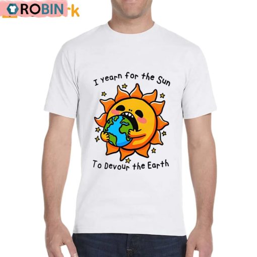 I Want The Sun To Devour The Earth Unisex Shirt