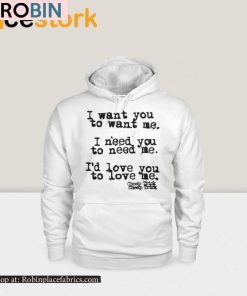 I Want You To Want Me I Need You To Need Me Id Love You Shirt
